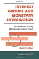 Interest Groups And Monetary Integration: The Political Economy Of Exchange Regime Choice (Political Economy of Global Interdependence) 0813366968 Book Cover
