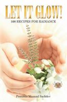 Let It Glow!: 108 Recipes for Radiance 1452523339 Book Cover