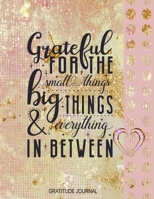 Grateful for the Small Things Big Things & Everything in Between Gratitude Journal: Large Print Heart Gratitude Notebook with Inspirational Quote Alternative to a Card Gift for Girls To Show Gratefuln 1708498605 Book Cover