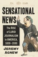 Sensational News: The Rise of Lurid Journalism in America, 1830-1930 1476692319 Book Cover