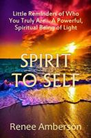 Spirit to Self: Little Reminders of Who You Truly Are... A Powerful Spiritual Being of Light 1883717922 Book Cover