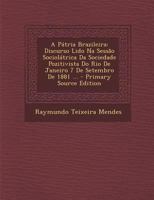 A Pátria Brazileira: Discurso Lido Na Sessão Sociolátrica Da Sociedade Pozitivista Do Rio De Janeiro 7 De Setembro De 1881 ... 1019109688 Book Cover