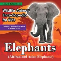Wildlife Animals Encyclopedia for Kids - Elephants (African and Asian Elephants) - Children's Biological Science of Wildlife Books 168374702X Book Cover