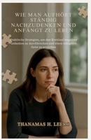 WIE MAN AUFHÖRT STÄNDIG NACHZUDENKEN UND ANFÄNGT ZU LEBEN: Praktische Strategien, um den Kreislauf negativer Gedanken zu durchbrechen und einen ruhigeren Geist zu erreichen (German Edition) B0GF1PWV4T Book Cover