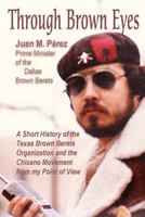 Through Brown Eyes: A Short History of the Dallas Brown Berets Organization and the Chicano Movement from my Point of View 1537156446 Book Cover