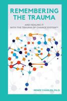 Remembering the Trauma: And Healing It with the Trauma of Change System 1733817409 Book Cover