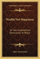 Wealth Not Happiness; Or, Vain Expectations Destructive to Peace 0548325006 Book Cover