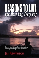Reasons To Live One More Day, Every Day: Stories of triumph from Australians who refused to give into darkness 1925680142 Book Cover