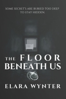 THE FLOOR BENEATH US: SOME SECRETS ARE BURIED TOO DEEP TO STAY HIDDEN. B0GK127HX3 Book Cover