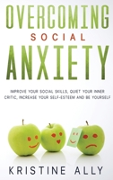 OVERCOMING SOCIAL ANXIETY: Improve Your Social Skills, Quiet Your Inner Critic, Increase Your Self-Esteem and Be Yourself. 1651789304 Book Cover