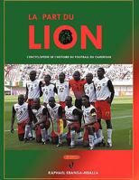 La Part Du Lion: L'Encyclopedie de L'Histoire Du Football Du Cameroun 1438967977 Book Cover
