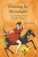 Dancing In Moonlight: Understanding Artemis Through Celebration 0615188184 Book Cover