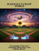 Baseball'S Crazy World: Fascinating Trivia Jaw-Dropping Home Runs And Quirky Rituals B0FQJTV8N2 Book Cover