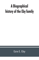 A Biographical History of the Eby Family: Being a History of Their Movements in Europe During the Reformation and of Their Early Settlement in ... Belonging to the Family / by Ezra E. Eby. 9353862604 Book Cover