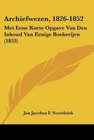 Archiefwezen, 1826-1852: Met Eene Korte Opgave Van Den Inhoud Van Eenige Boekerijen (1853) 1160716234 Book Cover