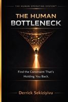 The Human Bottle Neck: Find The Constraint That's Holding You Back 1996883151 Book Cover