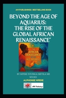 Beyond the Age of Aquarius: The Rise of the Global African Renaissance B0GQMBKB1H Book Cover