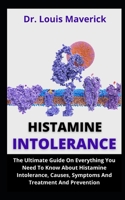 Histamine Intolerance: The Ultimate Guide On Everything You Need To Know About Histamine Intolerance, Causes, Symptoms And Treatment And Prevention B09CFVJDX5 Book Cover