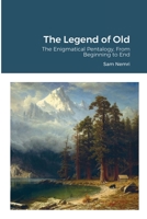 The Legend of Old: The Enigmatical Pentalogy, From Beginning to End 1716859395 Book Cover