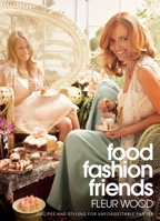 Food, Fashion, Friends: Recipes and Styling for Unforgettable Parties 1921384182 Book Cover