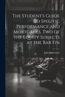 The Student's Guide to Specific Performance and Mortgages, two of the Equity Subjects at the bar Fin 1022040235 Book Cover