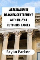 ALEC BALDWIN REACHES SETTLEMENT WITH HALYNA HUTCHINS' FAMILY B0BHKTP7L9 Book Cover