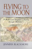 Flying to the Moon: A Mother and Daughter's Journey Through Alzheimer's 1621416836 Book Cover