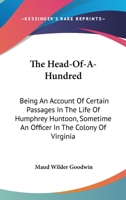 The Head-Of-A-Hvndred: Being an Account of Certain Passages in the Life of Humphrey Huntoon, Esqr., Sometyme an Officer in the Colony of Virginia 1167208390 Book Cover