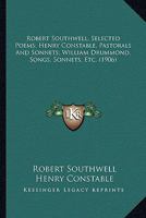 Robert Southwell, Selected Poems; Henry Constable, Pastorals And Sonnets; William Drummond, Songs, Sonnets, Etc. (1906) 0548885559 Book Cover