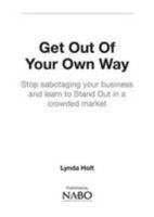 Get Out of Your Own Way: Stop Sabotaging Your Business and Learn to Stand Out in a Crowded Market 0956619231 Book Cover