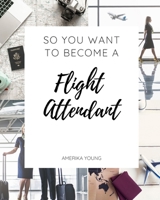 So You Want to Become a Flight Attendant 0692762604 Book Cover