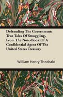 Defrauding the Government: True Tales of Smuggling from the Note-Book of a Confidential Agent of Th 1446083888 Book Cover