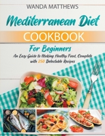 The Mediterranean Diet Cookbook For Beginners: An Easy Guide to Making Healthy Food, Complete with 250 Delectable Recipes 1802226966 Book Cover