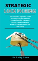 Strategic lock picking: The Complete Beginners Guide On Everything You Need To Learn And Master Art Of Lock Picking, Tools, Hooks And Powerful Tactics To Improve Your Ability B092XLPKN8 Book Cover