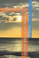 A Dream- See It, Feel It, Just Do It: “A Dream Is A Dream Until You Appy Planning And Preparation To Make It A Reality, until Then A Dream Is Just A ... (The Creator and His Creations- From My Eyes) B0HG3VS5GD Book Cover