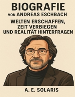 Biografie von Andreas Eschbach: Welten erschaffen, Zeit verbiegen und Realität hinterfragen (German Edition) B0FL36KCZL Book Cover