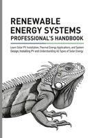 RENEWABLE ENERGY SYSTEMS PROFESSIONAL'S HANDBOOK: Learn Solar PV Installation, Thermal Energy Applications, and System Design, Installing PV and Understanding All Types of Solar Energy B0FPFNGBTD Book Cover