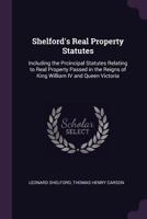 Shelford's Real property statutes: comprising the principal statutes relating to real property passed in the reigns of King William IV. and Queen Victoria, with notes of decided cases. 1277638004 Book Cover