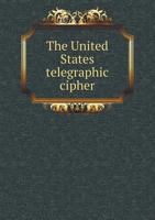 The United States Telegraphic Cipher: Adapted to the Use of Dealers in Fruit and Produce, and Merchandise Brokers 1340925982 Book Cover