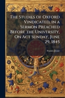 The Studies of Oxford Vindicated, in a Sermon Preached Before the University, on ACT Sunday, June 29, 1845 1143705807 Book Cover