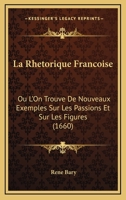 La Rhetorique Francoise: Ou L'On Trouve De Nouveaux Exemples Sur Les Passions Et Sur Les Figures (1660) 1166209849 Book Cover
