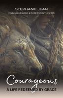 COURAGEOUS: A LIFE REDEEMED BY GRACE; FINDING HEALING AND PURPOSE IN PAIN B0FMKN1MXF Book Cover