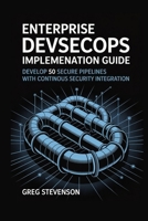 Enterprise DevSecOps Implementation Guide: Develop 50 Secure Pipelines with Continuous Security Integration B0FJMP33ZZ Book Cover