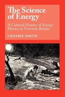 The Science of Energy: A Cultural History of Energy Physics in Victorian Britain 0226764214 Book Cover