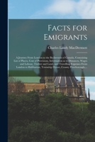 Facts for Emigrants [microform]: a Journey From London to the Backwoods of Canada, Containing List of Places, Cost of Provisions, Information as to Distances, Wages and Labour, Timber and Land, and Tr 1014211999 Book Cover