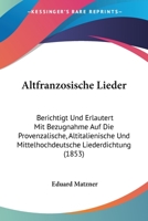 Altfranzosische Lieder: Berichtigt Und Erlautert Mit Bezugnahme Auf Die Provenzalische, Altitalienische Und Mittelhochdeutsche Liederdichtung (1853) 1160781680 Book Cover