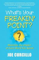 What's Your Freakin' Point?: Maximize the Impact of Every Word You Speak 1732485607 Book Cover