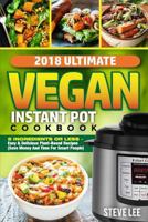 2018 Ultimate Vegan Instant Pot Cookbook: 5 Ingredients or Less- Easy & Delicious Plant-Based Recipes (Save Money and Time for Smart People) 1984243349 Book Cover