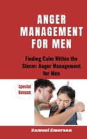 ANGER MANAGEMENT FOR MEN: Finding Calm Within the Storm: Anger Management for Men B0C9SF8P2G Book Cover