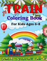 TRAIN Coloring Book For Kids Ages 6-8: Great Coloring Book for Kids Who Love Train! B09L4Q5BWF Book Cover